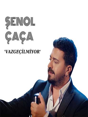 ŞENOL ÇAÇA - VAZGEÇİLMİYOR
